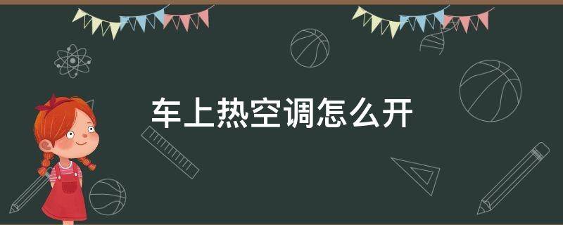 车上热空调怎么开 车子上的热空调怎么开