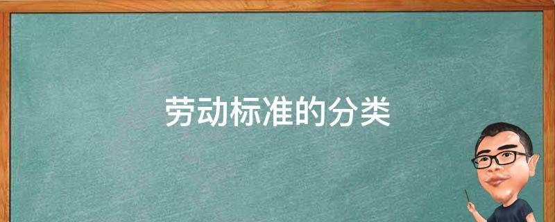 劳动标准的分类有国家劳动标准地方劳动标准 劳动标准的分类