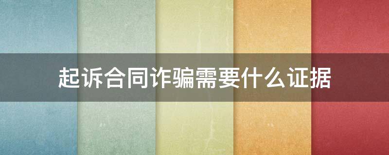 合同诈骗要什么证据才立案 起诉合同诈骗需要什么证据