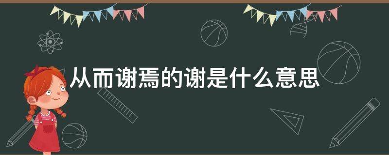 从而谢焉的谢字是什么意思 从而谢焉的谢是什么意思