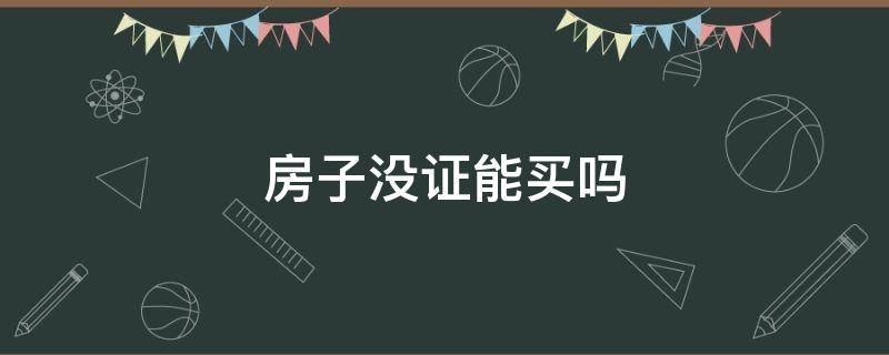 房子没证能买吗 房子没证能买吗?