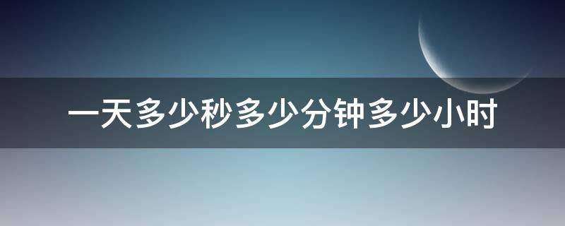 一天多少个小时多少秒 一天多少秒多少分钟多少小时