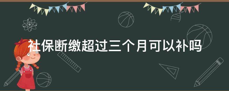 社保断缴超过三个月可以补吗 成都社保断缴超过三个月可以补吗