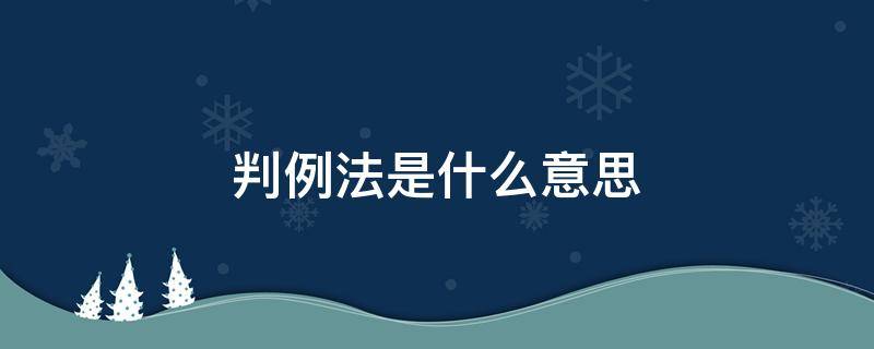 判例法是什么意思（判例的意思）