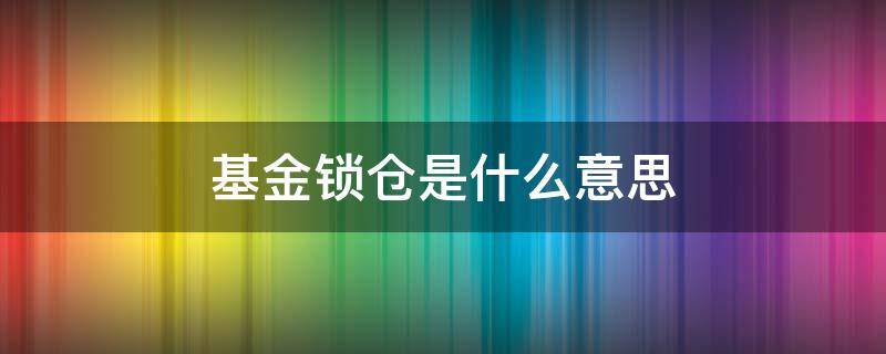 基金锁仓还有亏营吗 基金锁仓是什么意思