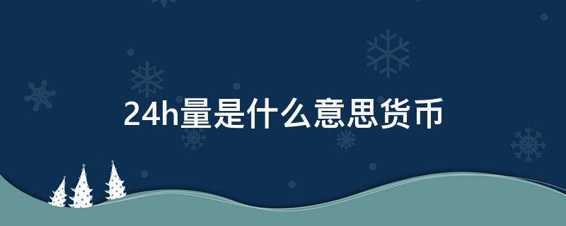 24h量是什么意思货币 数字货币24h量30M是什么意思