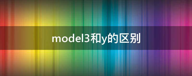 model3和model Y区别 model3和y的区别