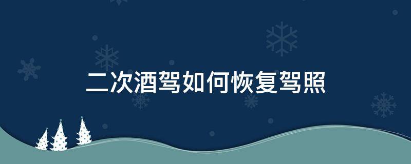 第二次酒驾驾驶证怎么处理 二次酒驾如何恢复驾照