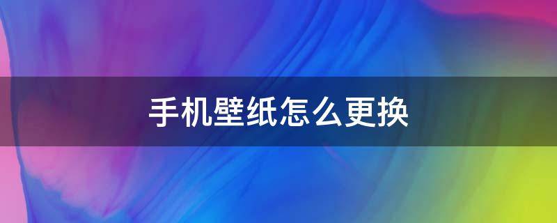 手机壁纸怎么更换（手机壁纸怎么更换成相册里的照片）