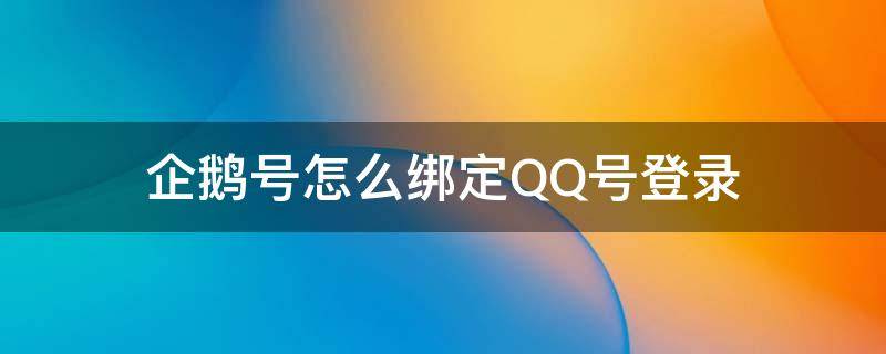 企鹅号绑定QQ 企鹅号怎么绑定QQ号登录