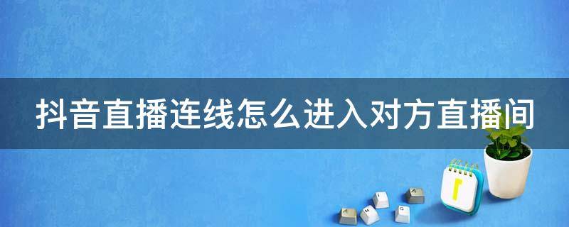 抖音直播连线怎么进入对方直播间 抖音直播连线怎么进入对方直播间里