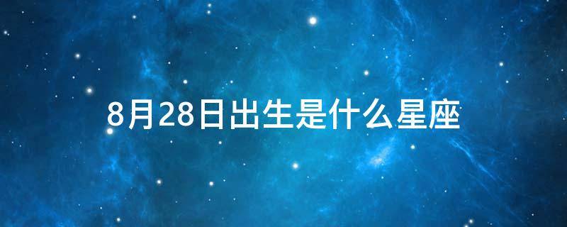 8月28日出生是什么星座 1973年8月28日出生是什么星座