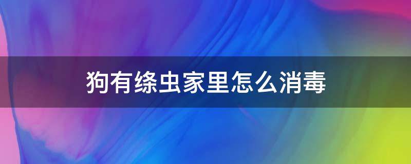 狗有绦虫家里怎么消毒 狗得了绦虫怎么去除