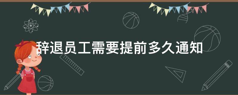 辞退员工需要提前多久通知不需要赔偿? 辞退员工需要提前多久通知