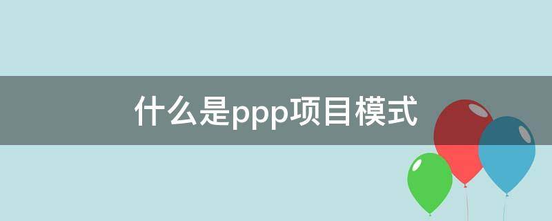 什么是ppp项目模式 ppp项目模式的特点