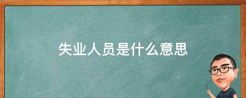 失业人员是什么意思 新发生的参保失业人员是什么意思