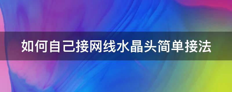 怎样自己接网线水晶头 如何自己接网线水晶头简单接法