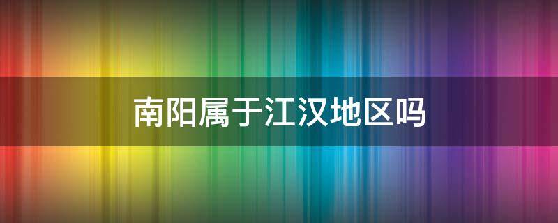 南阳属于江汉地区吗 南阳属于江汉还是江淮