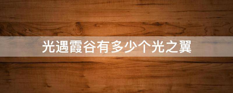 光遇霞谷有多少个光之翼 光遇霞谷有多少个光之翼2021