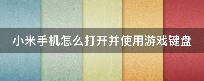 小米手机怎么打开并使用游戏键盘 小米手机怎么打开并使用游戏键盘