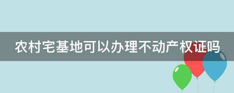 农村宅基地可以办理不动产权证吗 农村宅基地可以办理不动产权证吗