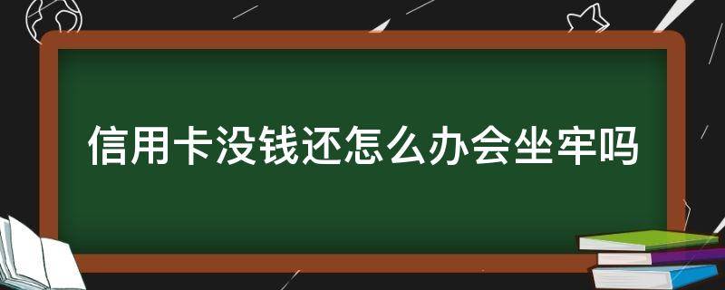 信用卡没钱还怎么办会坐牢吗（欠信用卡的钱没还会不会坐牢）