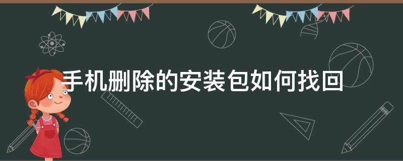 手机删除的安装包如何找回来 手机删除的安装包如何找回