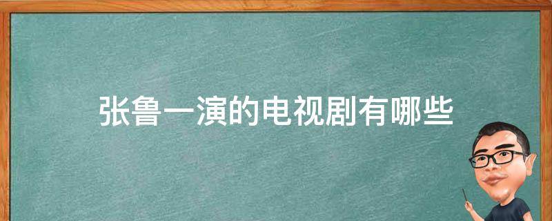 张鲁一演的电视剧有哪些 张鲁一主演的电视剧大全