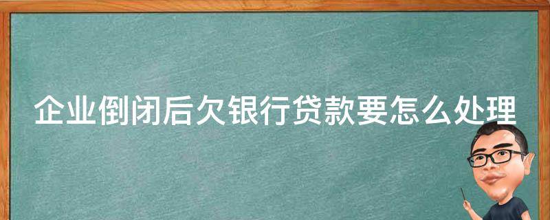 企业倒闭后欠银行贷款要怎么处理