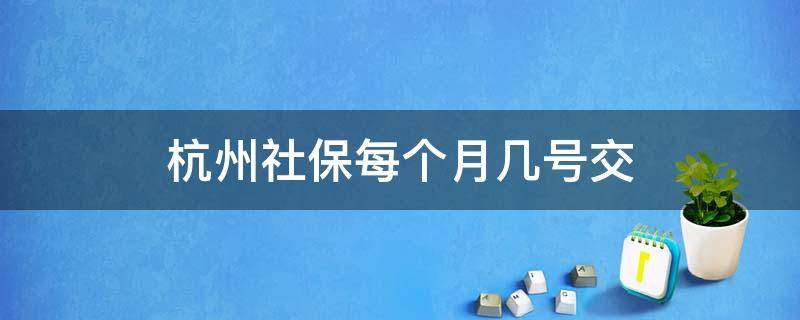 杭州社保每个月几号交 杭州每个月几号缴纳社保