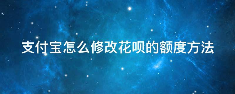 支付宝怎么修改花呗的额度方法 支付宝怎么修改花呗的额度方法和手机号