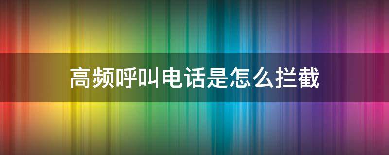 高频呼出电话拦截 高频呼叫电话是怎么拦截