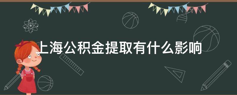 上海公积金提取有什么影响 上海人把公积金提取出来有什么影响