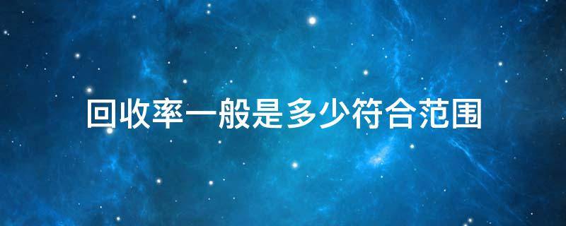 回收率一般是多少符合范围 回收率在什么范围内