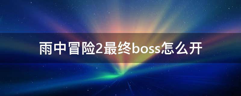 雨中冒险2最终boss怎么开 雨中冒险2最终boss怎么开启