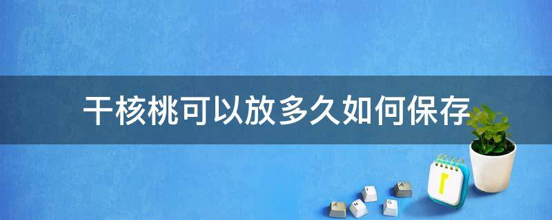 干核桃怎么保存时间最长 干核桃可以放多久如何保存