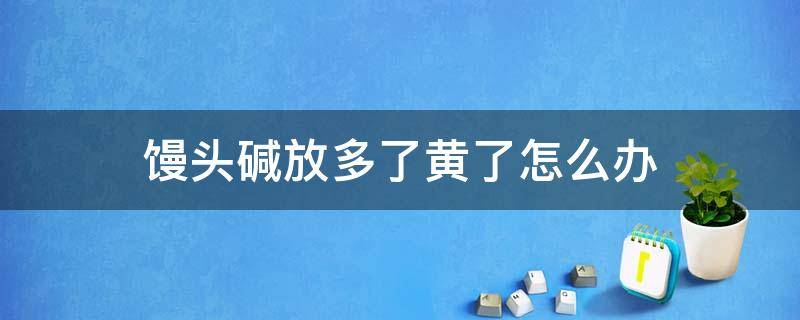 馒头碱放多了黄了怎么办 馒头碱大了发黄怎么办