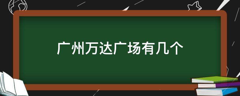 广州万达广场有几个 广州万达广场有几家