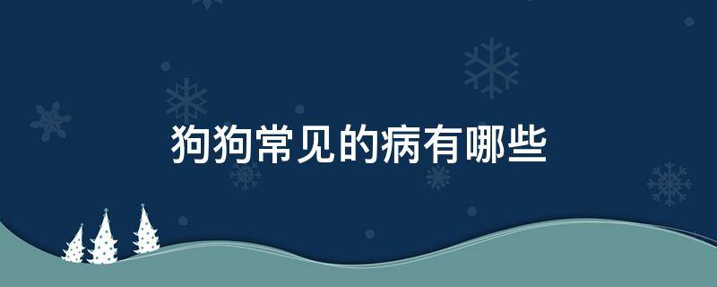 狗狗常见的疾病有哪些 狗狗常见的病有哪些