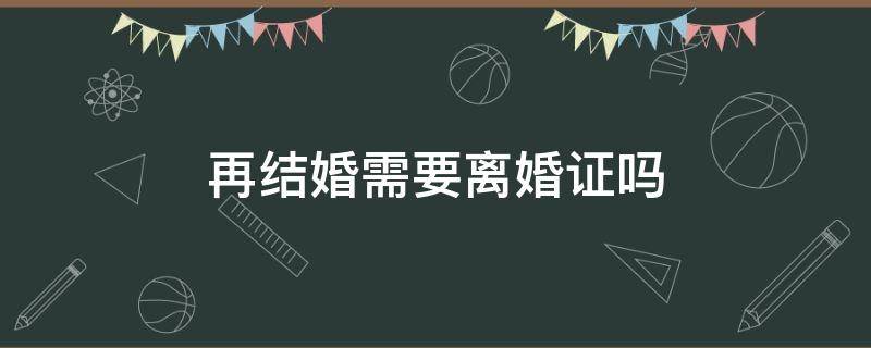 再结婚需要离婚证吗 再结婚需要离婚证吗,离婚证没了怎么办