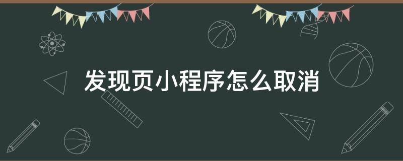 发现页小程序怎么取消 怎样关闭发现中的小程序