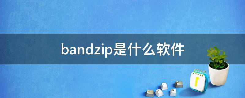 bandzip是什么软件 Bandizip是什么软件