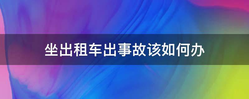 坐出租车出事故该如何办 坐出租车出了事故怎么办