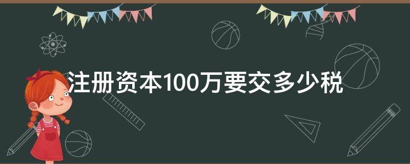 注册资本100万要交多少税 注册资本一千万要交多少税