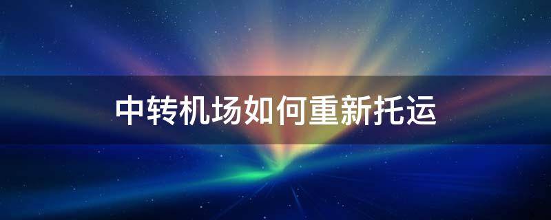 中转机场如何重新托运要钱不 中转机场如何重新托运