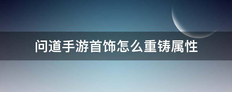 问道手游首饰属性强化流程 问道手游首饰怎么重铸属性