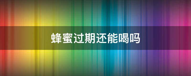 未开封蜂蜜过期还能喝吗 蜂蜜过期还能喝吗