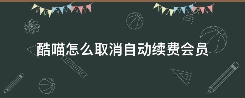 酷喵怎么取消自动续费会员微信 酷喵怎么取消自动续费会员