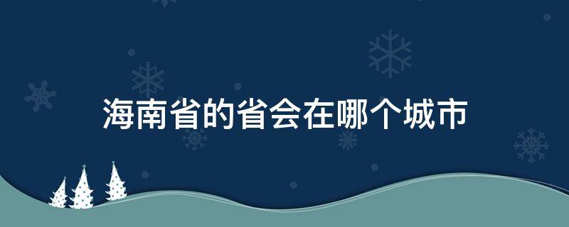 海南省的省会在哪个城市 海南是哪个省的省会城市