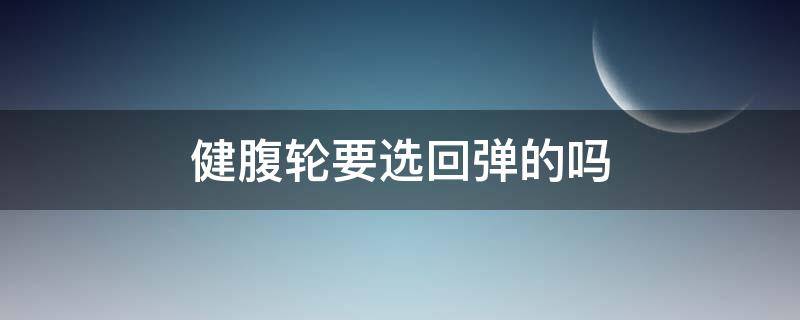 健腹轮要选回弹的吗 健腹轮要回弹的好还是不回弹的好